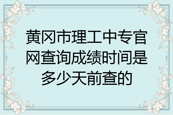 黄冈市理工中专官网查询成绩时间是多少天前查的