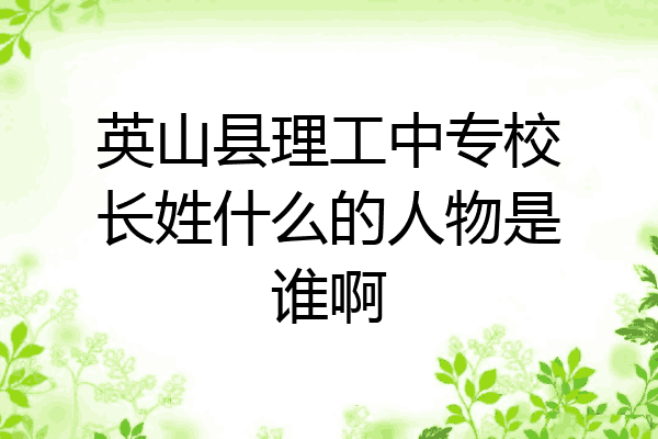 英山县理工中专校长姓什么的人物是谁啊