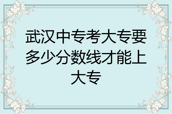 武汉中专考大专要多少分数线才能上大专