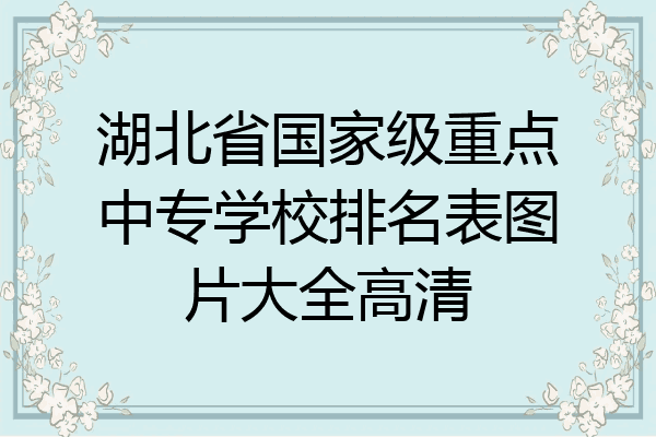 湖北省国家级重点中专学校排名表图片大全高清