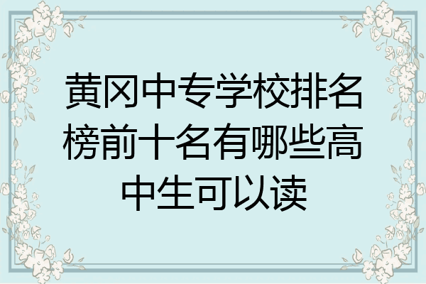 黄冈中专学校排名榜前十名有哪些高中生可以读