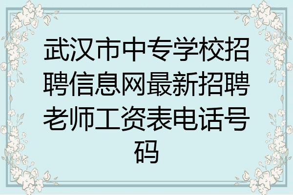 武汉市中专学校招聘信息网最新招聘老师工资表电话号码