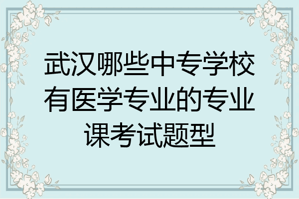 武汉哪些中专学校有医学专业的专业课考试题型