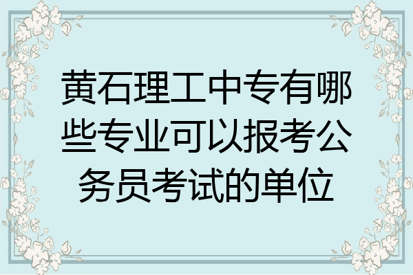 黄石理工中专有哪些专业可以报考公务员考试的单位