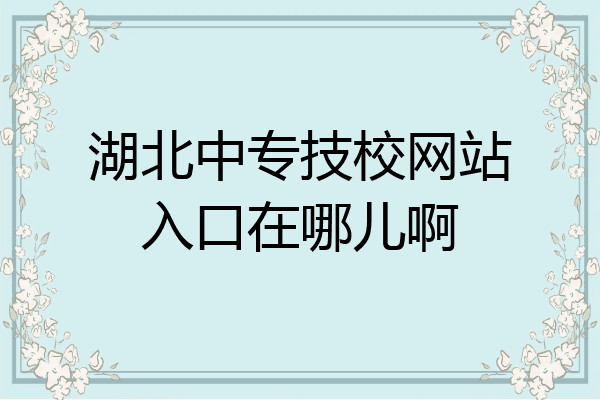 湖北中专技校网站入口在哪儿啊