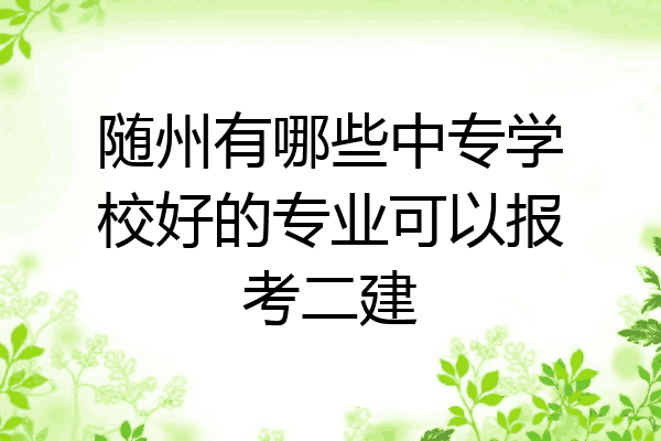 随州有哪些中专学校好的专业可以报考二建