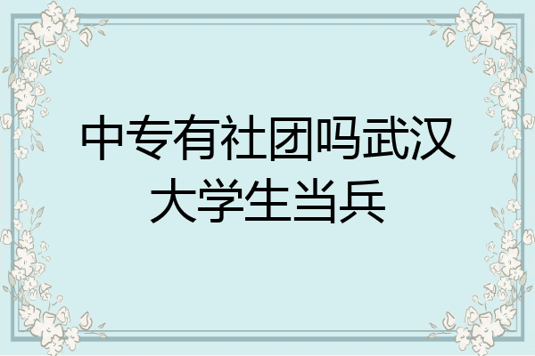 中专有社团吗武汉大学生当兵