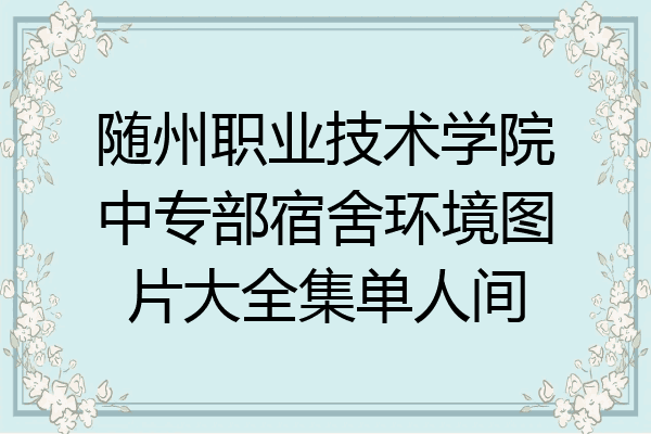 随州职业技术学院中专部宿舍环境图片大全集单人间
