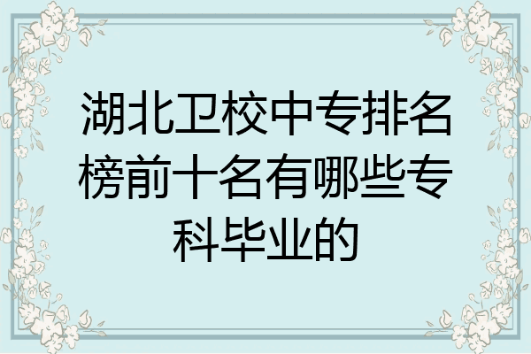 湖北卫校中专排名榜前十名有哪些专科毕业的