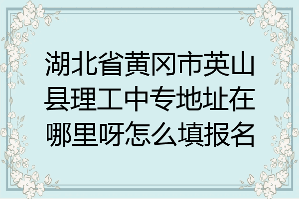 湖北省黄冈市英山县理工中专地址在哪里呀怎么填报名