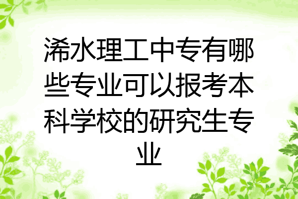 浠水理工中专有哪些专业可以报考本科学校的研究生专业