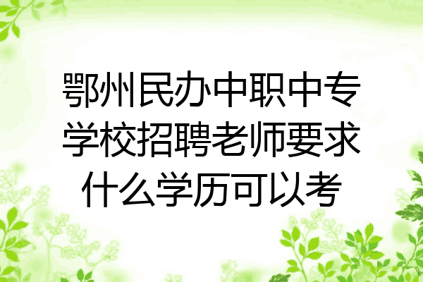 鄂州民办中职中专学校招聘老师要求什么学历可以考