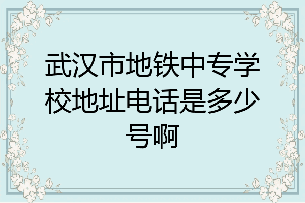 武汉市地铁中专学校地址电话是多少号啊