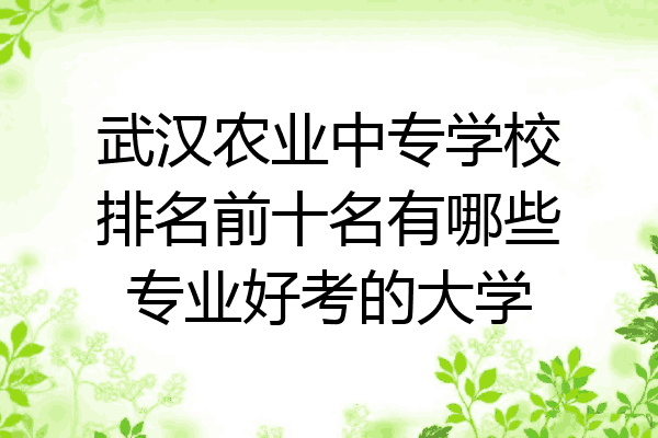 武汉农业中专学校排名前十名有哪些专业好考的大学