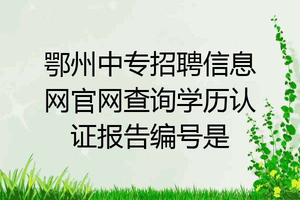 鄂州中专招聘信息网官网查询学历认证报告编号是