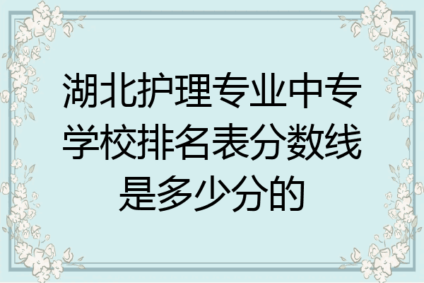湖北护理专业中专学校排名表分数线是多少分的