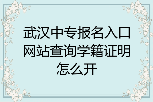 武汉中专报名入口网站查询学籍证明怎么开