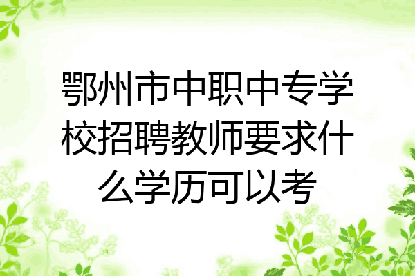 鄂州市中职中专学校招聘教师要求什么学历可以考