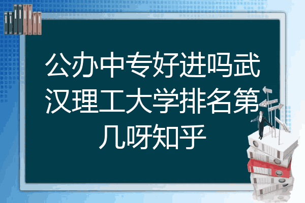 公办中专好进吗武汉理工大学排名第几呀知乎