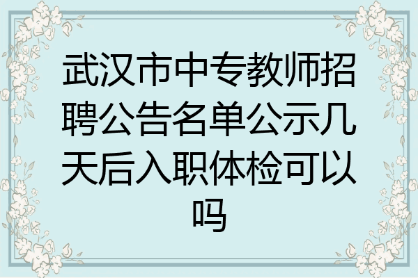 武汉市中专教师招聘公告名单公示几天后入职体检可以吗