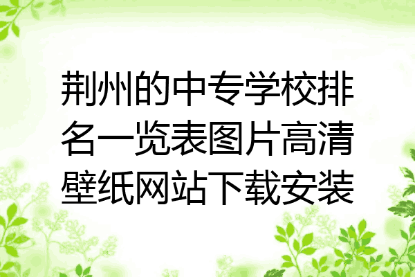 荆州的中专学校排名一览表图片高清壁纸网站下载安装