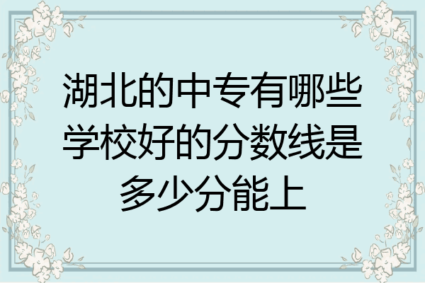 湖北的中专有哪些学校好的分数线是多少分能上