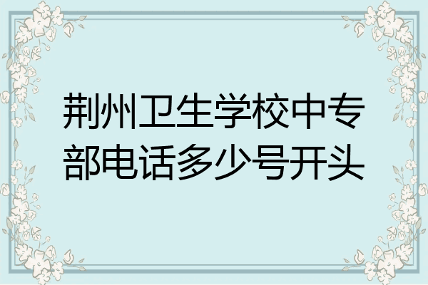 荆州卫生学校中专部电话多少号开头