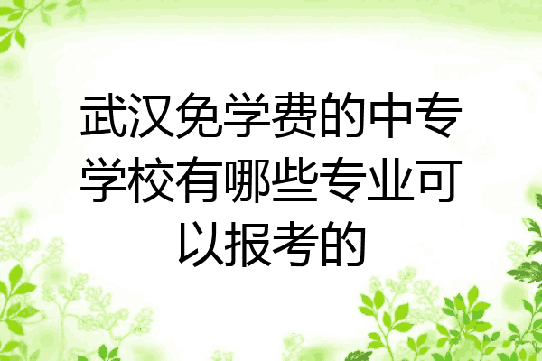武汉免学费的中专学校有哪些专业可以报考的
