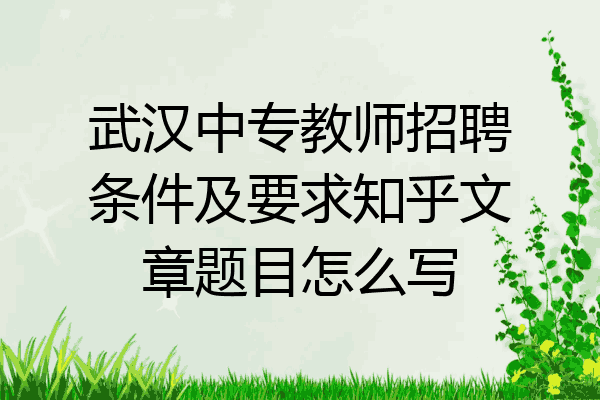 武汉中专教师招聘条件及要求知乎文章题目怎么写