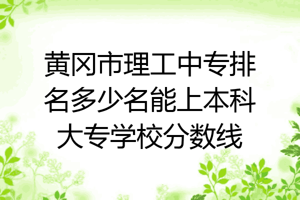 黄冈市理工中专排名多少名能上本科大专学校分数线