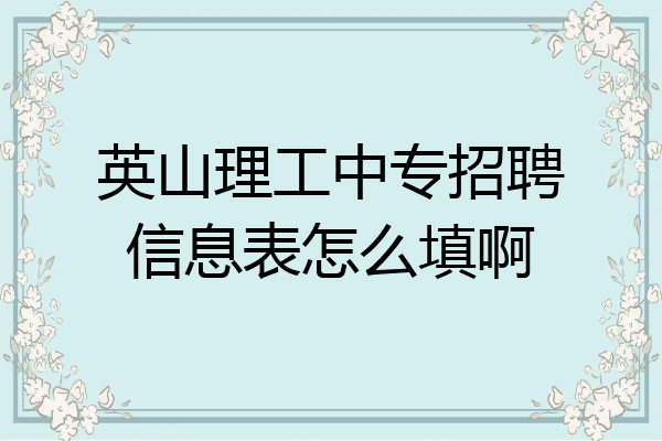 英山理工中专招聘信息表怎么填啊