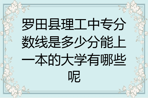 罗田县理工中专分数线是多少分能上一本的大学有哪些呢