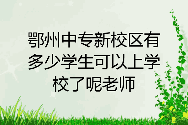 鄂州中专新校区有多少学生可以上学校了呢老师
