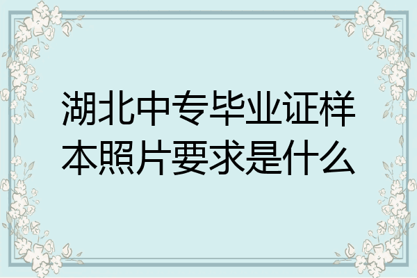湖北中专毕业证样本照片要求是什么
