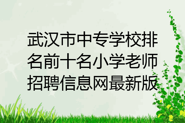 武汉市中专学校排名前十名小学老师招聘信息网最新版