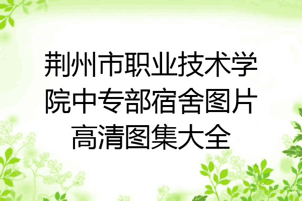 荆州市职业技术学院中专部宿舍图片高清图集大全