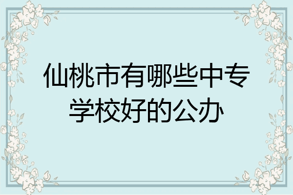 仙桃市有哪些中专学校好的公办