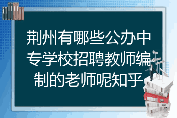 荆州有哪些公办中专学校招聘教师编制的老师呢知乎