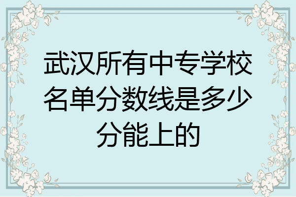 武汉所有中专学校名单分数线是多少分能上的