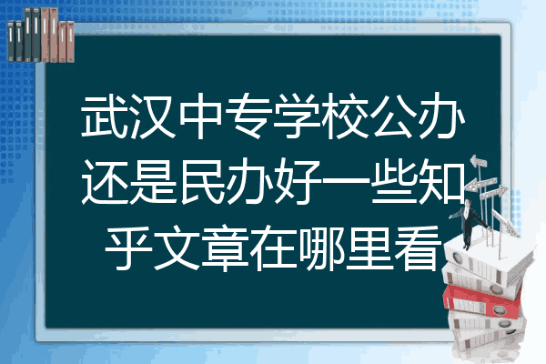 武汉中专学校公办还是民办好一些知乎文章在哪里看