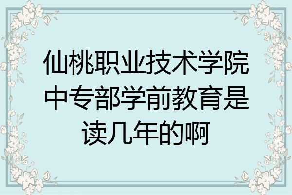 仙桃职业技术学院中专部学前教育是读几年的啊