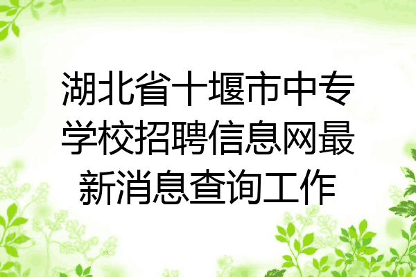 湖北省十堰市中专学校招聘信息网最新消息查询工作