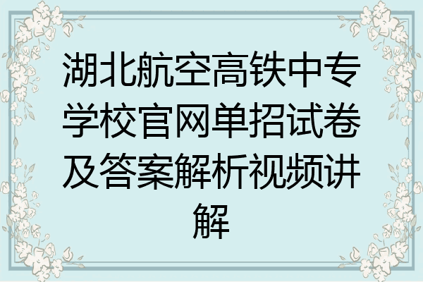 湖北航空高铁中专学校官网单招试卷及答案解析视频讲解