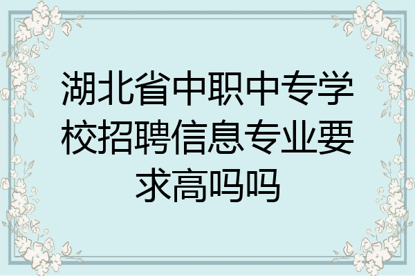 湖北省中职中专学校招聘信息专业要求高吗吗