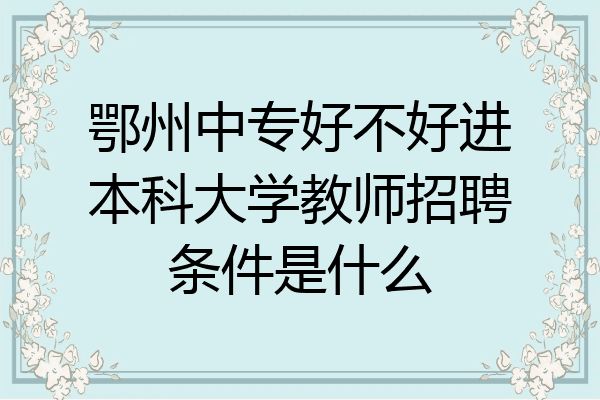 鄂州中专好不好进本科大学教师招聘条件是什么