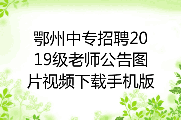 鄂州中专招聘2019级老师公告图片视频下载手机版