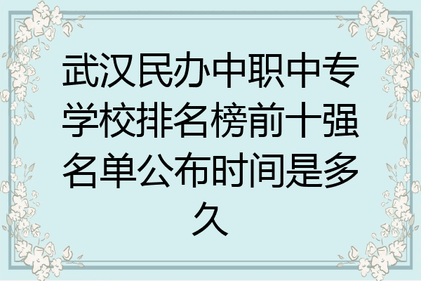 武汉民办中职中专学校排名榜前十强名单公布时间是多久