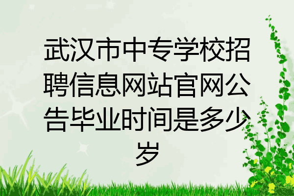 武汉市中专学校招聘信息网站官网公告毕业时间是多少岁