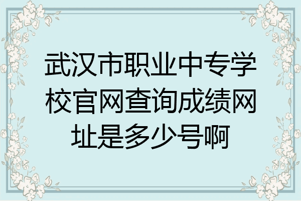 武汉市职业中专学校官网查询成绩网址是多少号啊