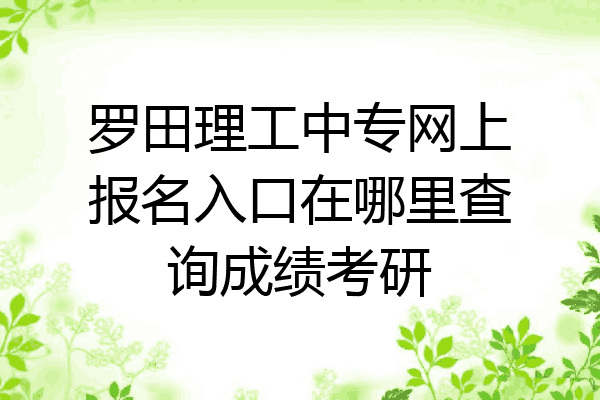 罗田理工中专网上报名入口在哪里查询成绩考研